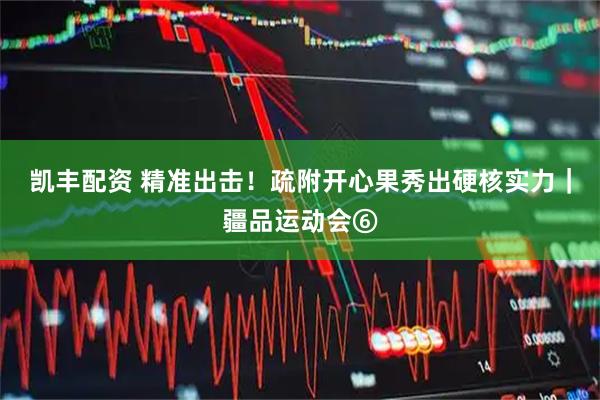 凯丰配资 精准出击!疏附开心果秀出硬核实力|疆品运动会⑥