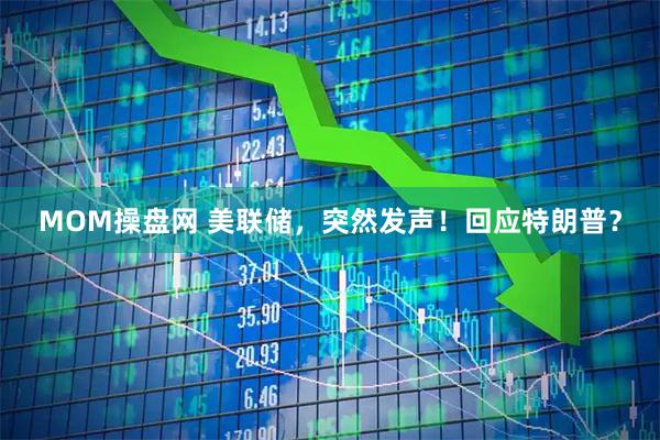 MOM操盘网 美联储,突然发声!回应特朗普?