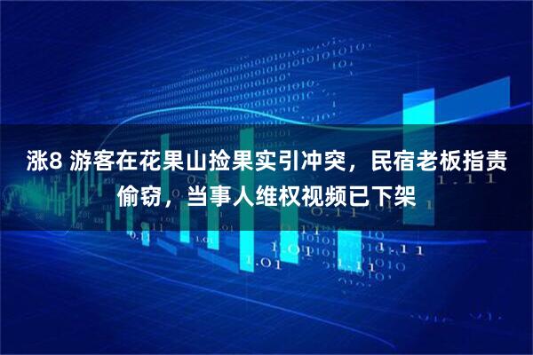 涨8 游客在花果山捡果实引冲突,民宿老板指责偷窃,当事人维权视频已下架