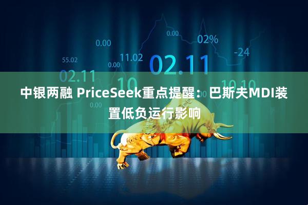 中银两融 PriceSeek重点提醒：巴斯夫MDI装置低负运行影响