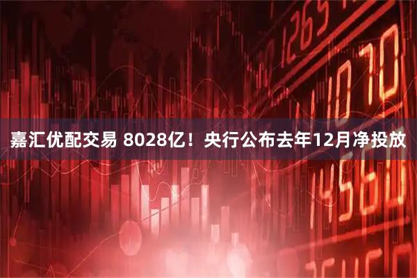 嘉汇优配交易 8028亿！央行公布去年12月净投放